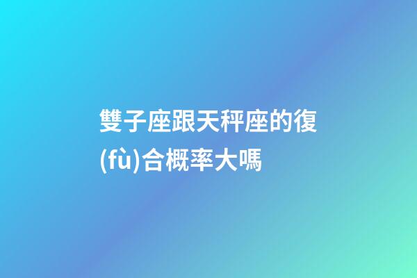雙子座跟天秤座的復(fù)合概率大嗎-第1張-星座運勢-玄機(jī)派
