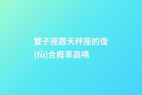 雙子座跟天秤座的復(fù)合概率高嗎-第1張-星座運(yùn)勢-玄機(jī)派