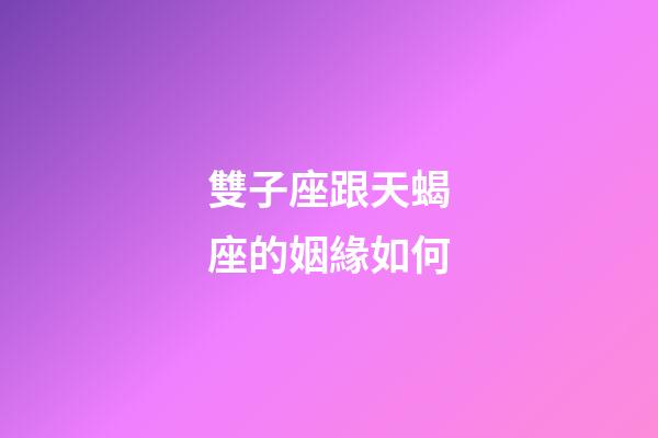 雙子座跟天蝎座的姻緣如何-第1張-星座運(yùn)勢(shì)-玄機(jī)派