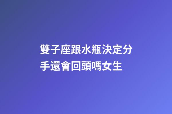 雙子座跟水瓶決定分手還會回頭嗎女生-第1張-星座運勢-玄機派