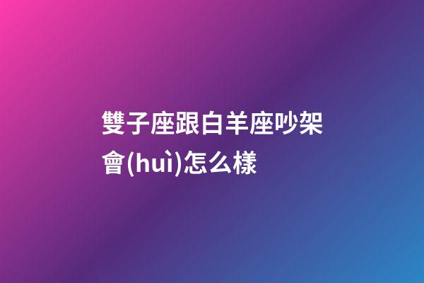 雙子座跟白羊座吵架會(huì)怎么樣-第1張-星座運(yùn)勢(shì)-玄機(jī)派