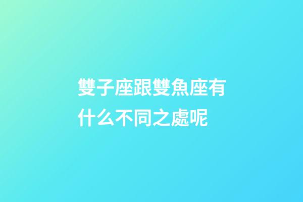 雙子座跟雙魚座有什么不同之處呢-第1張-星座運勢-玄機派