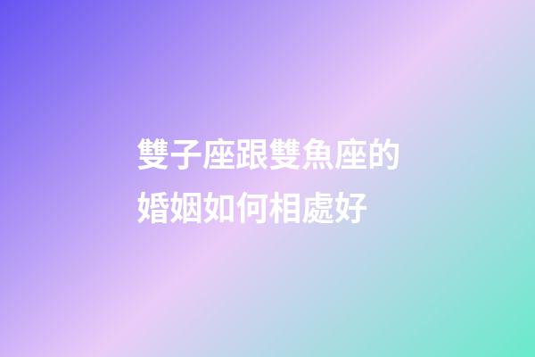 雙子座跟雙魚座的婚姻如何相處好-第1張-星座運勢-玄機派