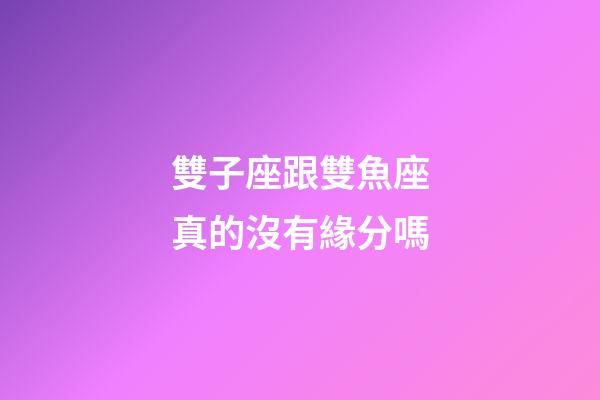 雙子座跟雙魚座真的沒有緣分嗎-第1張-星座運勢-玄機派