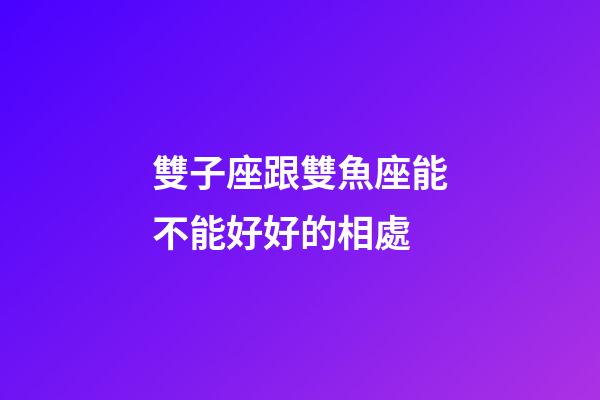 雙子座跟雙魚座能不能好好的相處-第1張-星座運勢-玄機派