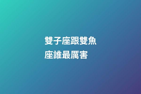 雙子座跟雙魚座誰最厲害-第1張-星座運勢-玄機派