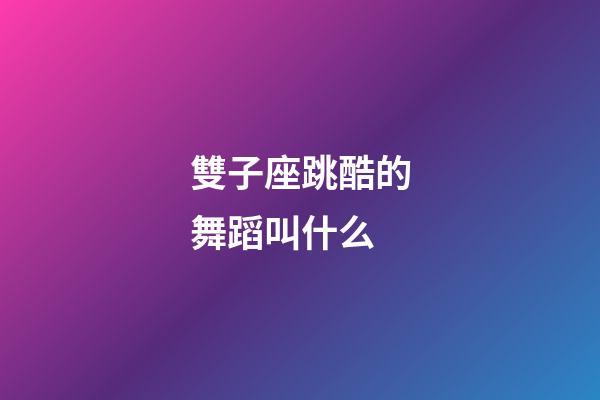 雙子座跳酷的舞蹈叫什么