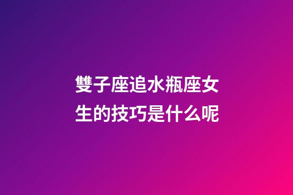 雙子座追水瓶座女生的技巧是什么呢-第1張-星座運勢-玄機派
