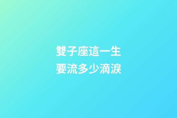 雙子座這一生要流多少滴淚-第1張-星座運勢-玄機派