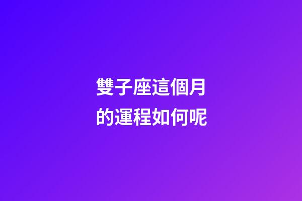 雙子座這個月的運程如何呢-第1張-星座運勢-玄機派
