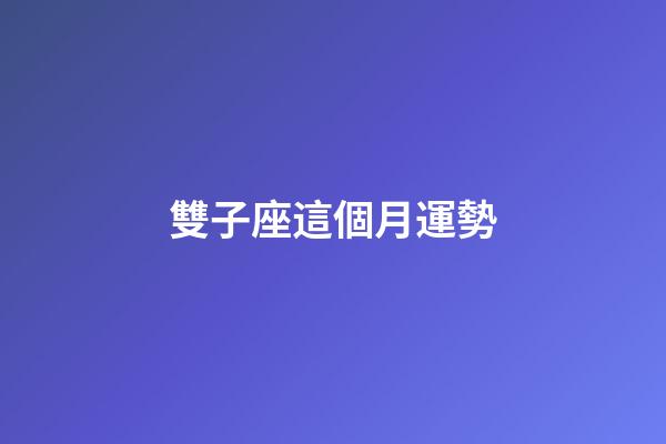 雙子座這個月運勢-第1張-星座運勢-玄機派