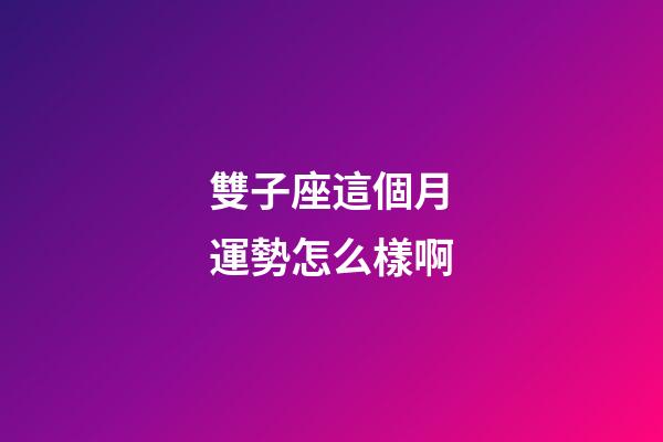 雙子座這個月運勢怎么樣啊-第1張-星座運勢-玄機派