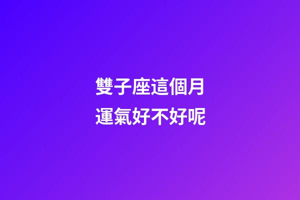 雙子座這個月運氣好不好呢-第1張-星座運勢-玄機派