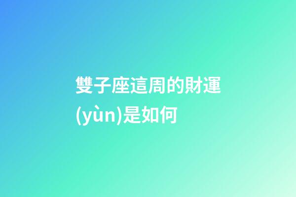 雙子座這周的財運(yùn)是如何-第1張-星座運(yùn)勢-玄機(jī)派