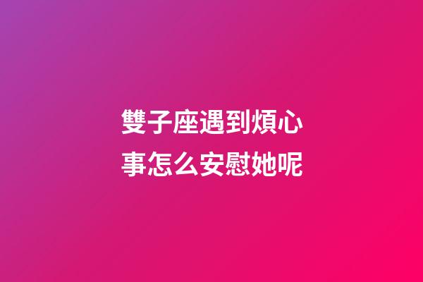 雙子座遇到煩心事怎么安慰她呢-第1張-星座運勢-玄機派