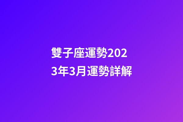 雙子座運勢2023年3月運勢詳解-第1張-星座運勢-玄機派