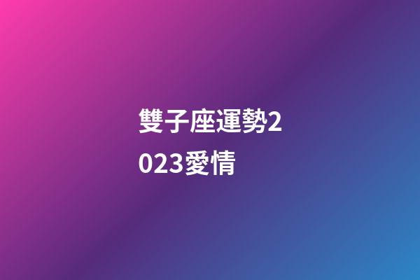 雙子座運勢2023愛情-第1張-星座運勢-玄機派