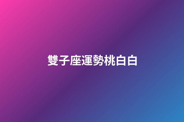 雙子座運勢桃白白-第1張-星座運勢-玄機派