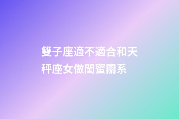 雙子座適不適合和天秤座女做閨蜜關系-第1張-星座運勢-玄機派