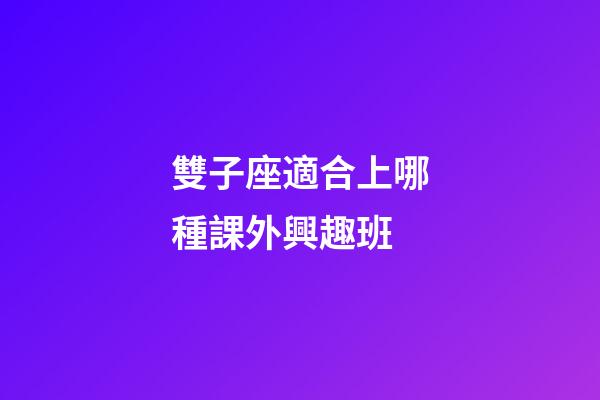 雙子座適合上哪種課外興趣班-第1張-星座運勢-玄機派