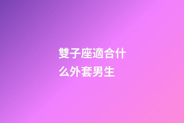 雙子座適合什么外套男生-第1張-星座運(yùn)勢(shì)-玄機(jī)派