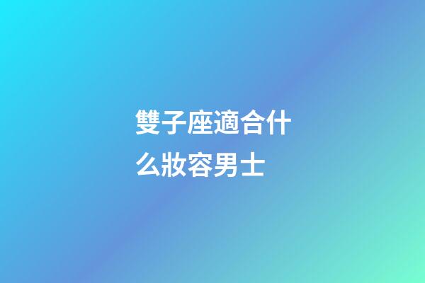 雙子座適合什么妝容男士-第1張-星座運勢-玄機派