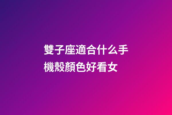 雙子座適合什么手機殼顏色好看女-第1張-星座運勢-玄機派