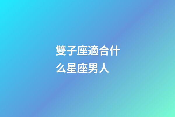 雙子座適合什么星座男人-第1張-星座運(yùn)勢(shì)-玄機(jī)派