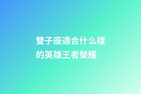 雙子座適合什么樣的英雄王者榮耀-第1張-星座運勢-玄機派