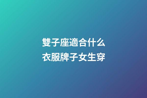 雙子座適合什么衣服牌子女生穿-第1張-星座運勢-玄機派