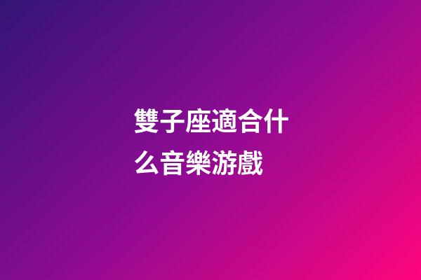 雙子座適合什么音樂游戲-第1張-星座運勢-玄機派