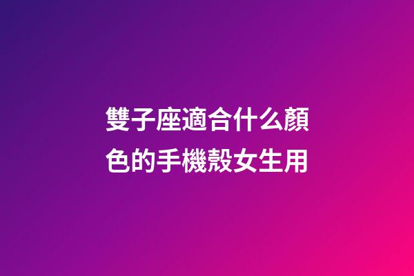 雙子座適合什么顏色的手機殼女生用-第1張-星座運勢-玄機派