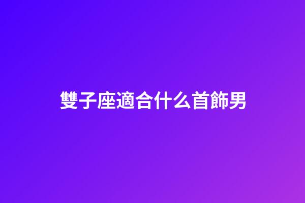 雙子座適合什么首飾男-第1張-星座運(yùn)勢-玄機(jī)派