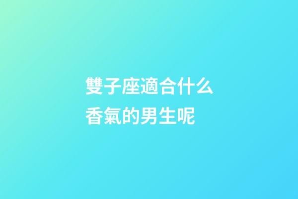 雙子座適合什么香氣的男生呢