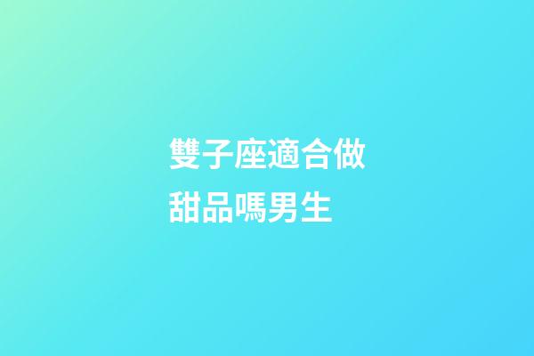 雙子座適合做甜品嗎男生-第1張-星座運(yùn)勢-玄機(jī)派