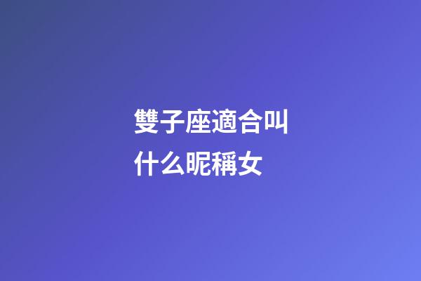 雙子座適合叫什么昵稱女-第1張-星座運勢-玄機派