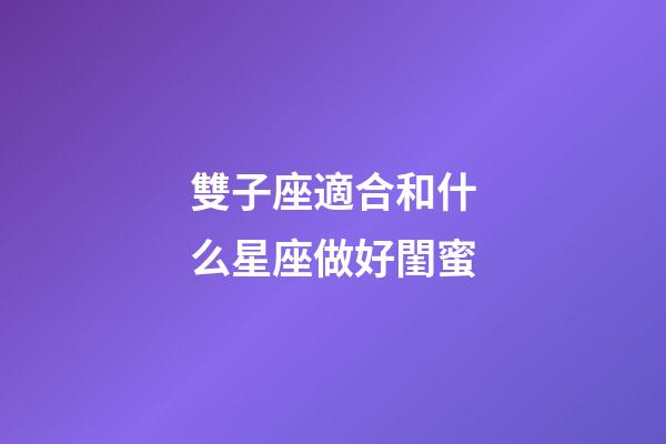 雙子座適合和什么星座做好閨蜜-第1張-星座運勢-玄機派