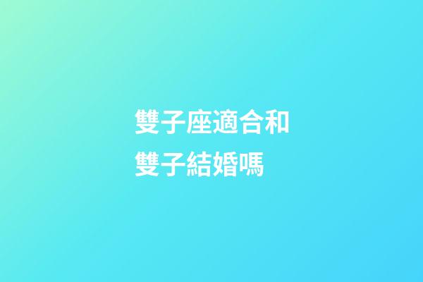 雙子座適合和雙子結婚嗎-第1張-星座運勢-玄機派
