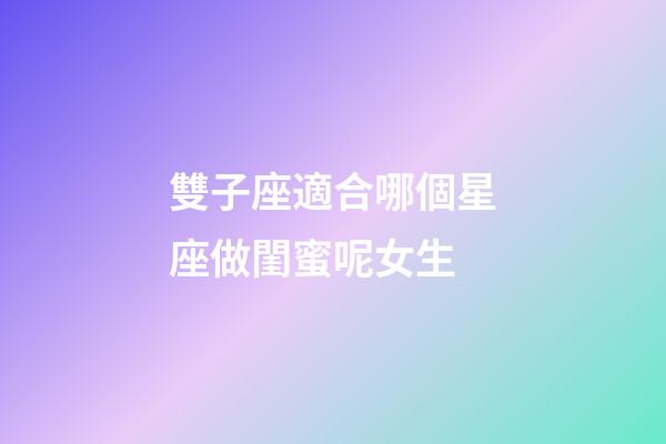 雙子座適合哪個星座做閨蜜呢女生-第1張-星座運勢-玄機派