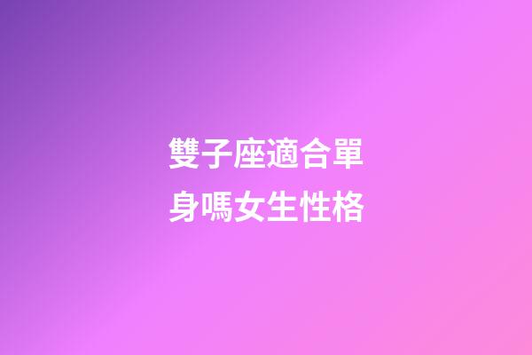 雙子座適合單身嗎女生性格-第1張-星座運(yùn)勢(shì)-玄機(jī)派