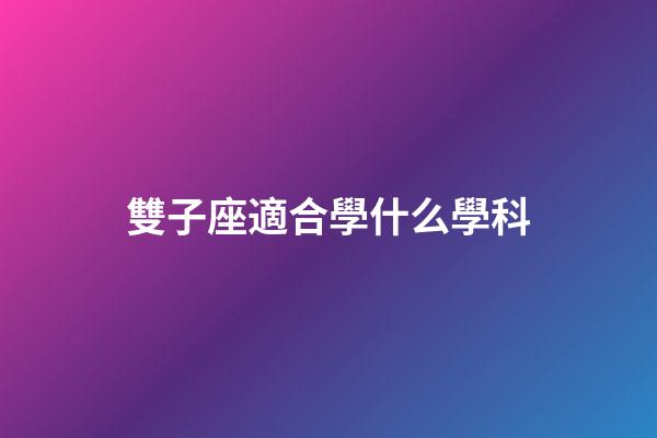 雙子座適合學什么學科-第1張-星座運勢-玄機派
