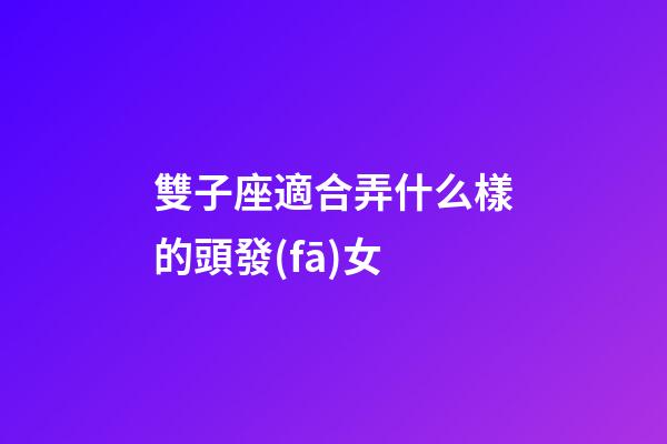 雙子座適合弄什么樣的頭發(fā)女-第1張-星座運(yùn)勢(shì)-玄機(jī)派