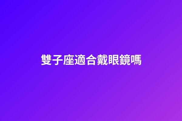 雙子座適合戴眼鏡嗎-第1張-星座運勢-玄機派