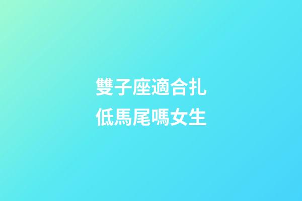 雙子座適合扎低馬尾嗎女生-第1張-星座運勢-玄機派