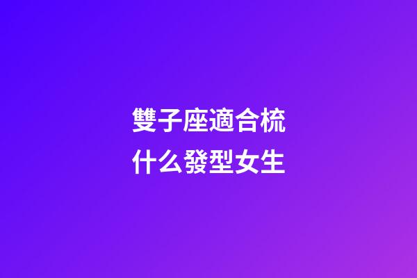 雙子座適合梳什么發型女生-第1張-星座運勢-玄機派