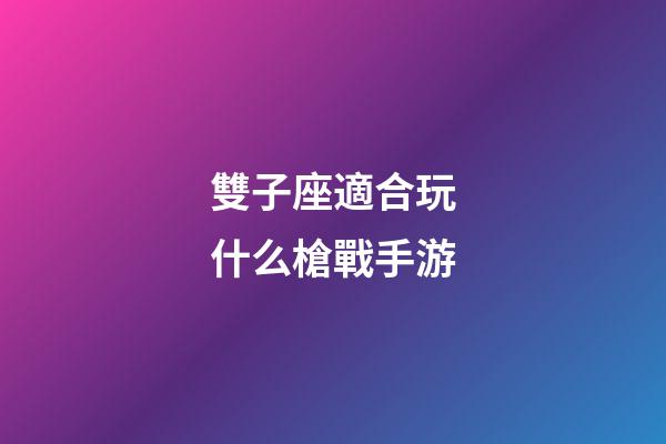 雙子座適合玩什么槍戰手游