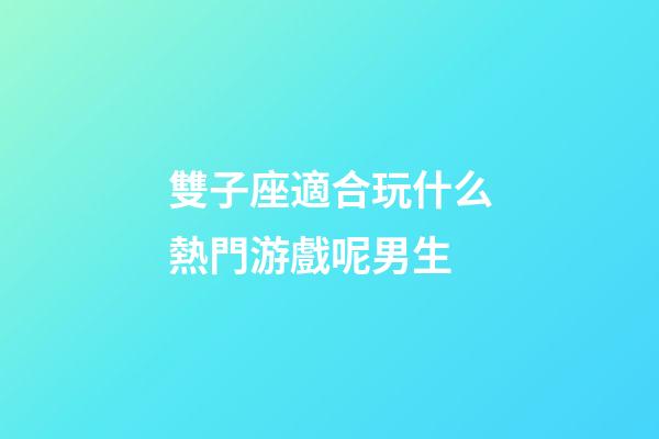雙子座適合玩什么熱門游戲呢男生-第1張-星座運勢-玄機派