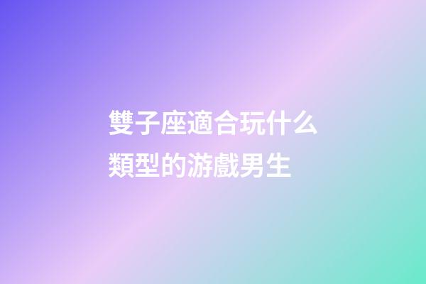雙子座適合玩什么類型的游戲男生-第1張-星座運勢-玄機派