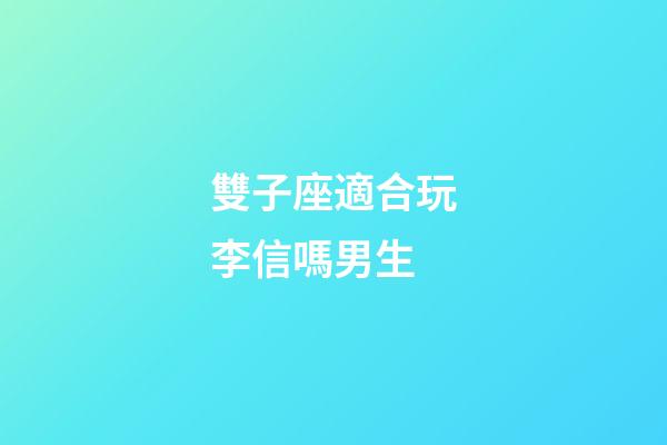 雙子座適合玩李信嗎男生-第1張-星座運勢-玄機派