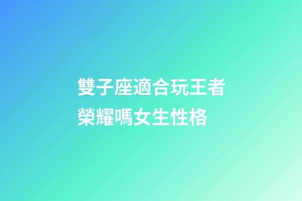 雙子座適合玩王者榮耀嗎女生性格-第1張-星座運勢-玄機派